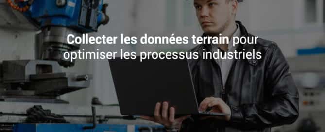 Collecter les données terrain pour l’optimisation des processus industriels