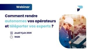 Comment rendre autonomes vos opérateurs et téléporter vos experts à leurs côtés ?